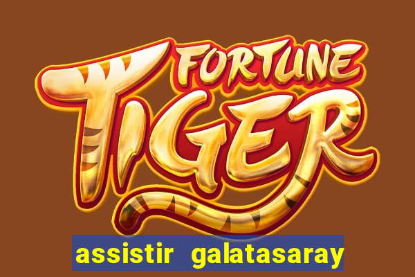 assistir galatasaray ao vivo